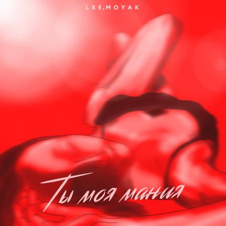 LXE - MOYAK - Ты моя мания